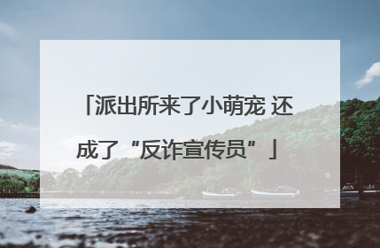 派出所来了小萌宠 还成了“反诈宣传员”