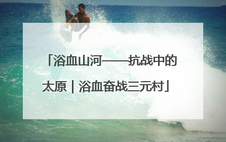 浴血山河——抗战中的太原｜浴血奋战三元村