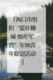 海口市组织“爱在椰城 情牵军营”军地青年联谊活动