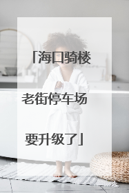 海口骑楼老街停车场要升级了