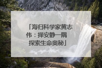 海归科学家黄志伟：择安静一隅 探索生命奥秘