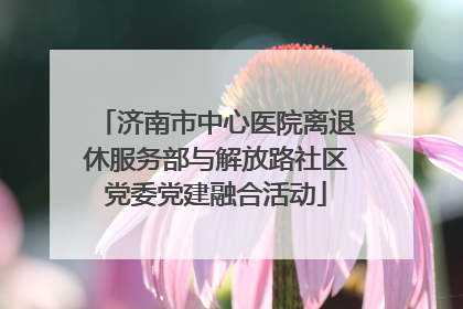 济南市中心医院离退休服务部与解放路社区党委党建融合活动