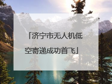 济宁市无人机低空寄递成功首飞