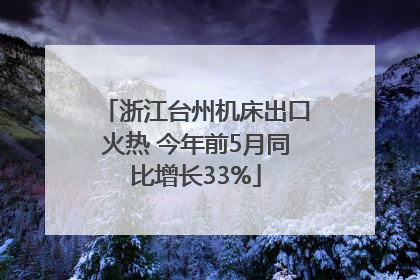 浙江台州机床出口火热 今年前5月同比增长33%