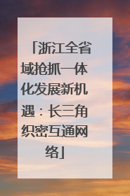 浙江全省域抢抓一体化发展新机遇：长三角织密互通网络