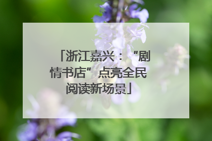 浙江嘉兴：“剧情书店”点亮全民阅读新场景
