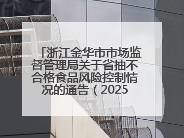 浙江金华市市场监督管理局关于省抽不合格食品风险控制情况的通告（2025年第15期）