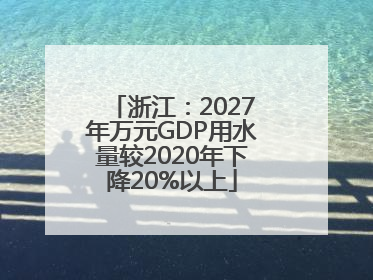 浙江：2027年万元GDP用水量较2020年下降20%以上