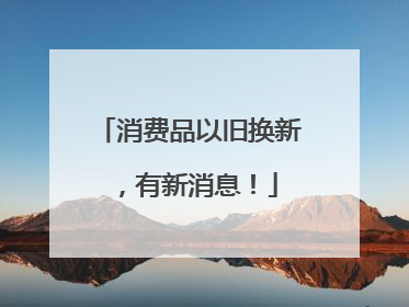 消费品以旧换新，有新消息！