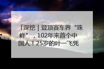深挖｜登顶赛车界“珠峰”，102年来首个中国人！25岁的叶一飞凭什么创造历史？