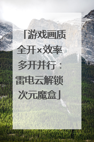 游戏画质全开×效率多开并行：雷电云解锁次元魔盒