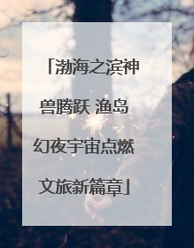 渤海之滨神兽腾跃 渔岛幻夜宇宙点燃文旅新篇章