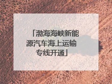 渤海海峡新能源汽车海上运输专线开通
