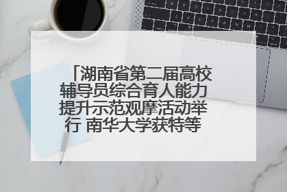 湖南省第二届高校辅导员综合育人能力提升示范观摩活动举行 南华大学获特等奖和一等奖