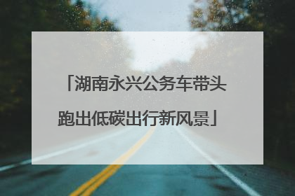 湖南永兴公务车带头跑出低碳出行新风景