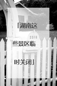 湖南这些景区临时关闭