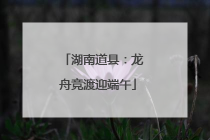 湖南道县：龙舟竞渡迎端午