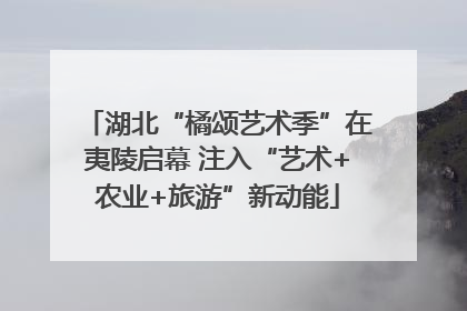 湖北“橘颂艺术季”在夷陵启幕 注入“艺术+农业+旅游”新动能
