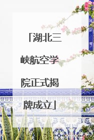 湖北三峡航空学院正式揭牌成立
