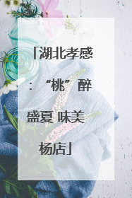 湖北孝感：“桃”醉盛夏 味美杨店