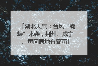 湖北天气：台风“蝴蝶”来袭，荆州、咸宁、黄冈局地有暴雨