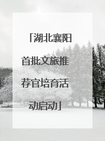 湖北襄阳首批文旅推荐官培育活动启动