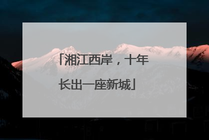 湘江西岸，十年长出一座新城