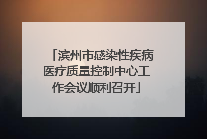 滨州市感染性疾病医疗质量控制中心工作会议顺利召开