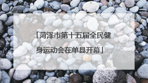 菏泽市第十五届全民健身运动会在单县开幕