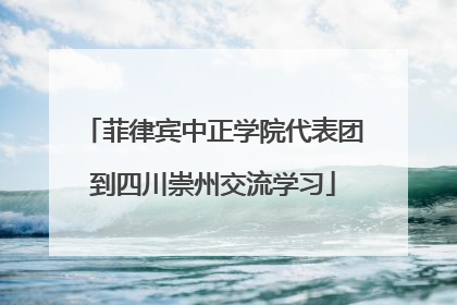 菲律宾中正学院代表团到四川崇州交流学习