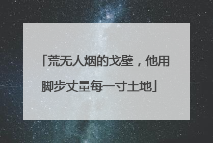 荒无人烟的戈壁，他用脚步丈量每一寸土地