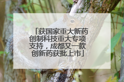 获国家重大新药创制科技重大专项支持，成都又一款创新药获批上市