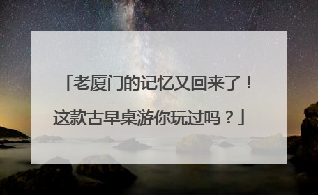 老厦门的记忆又回来了！这款古早桌游你玩过吗？