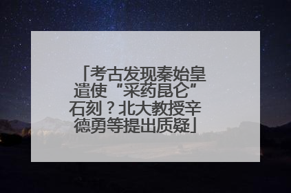 考古发现秦始皇遣使“采药昆仑”石刻？北大教授辛德勇等提出质疑