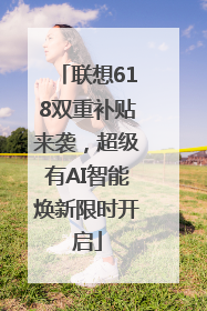 联想618双重补贴来袭，超级有AI智能焕新限时开启