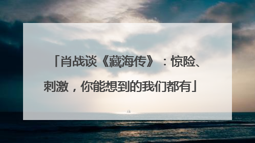 肖战谈《藏海传》：惊险、刺激，你能想到的我们都有