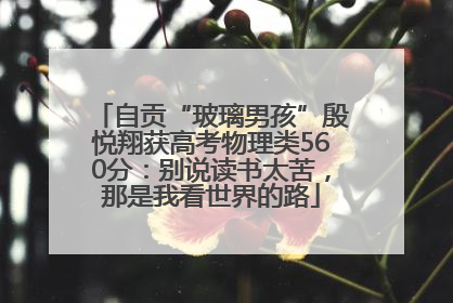 自贡“玻璃男孩”殷悦翔获高考物理类560分：别说读书太苦，那是我看世界的路