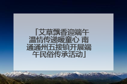 艾草飘香迎端午 温情传递暖童心 南通通州五接镇开展端午民俗传承活动