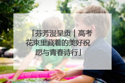 芬芳漫呈贡｜高考花束里藏着的美好祝愿与青春诗行
