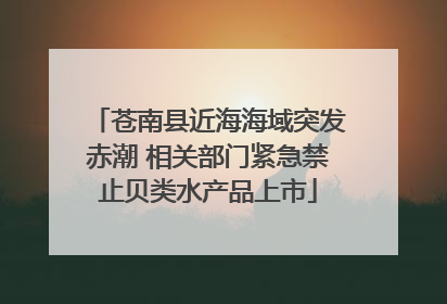 苍南县近海海域突发赤潮 相关部门紧急禁止贝类水产品上市