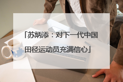 苏炳添：对下一代中国田径运动员充满信心