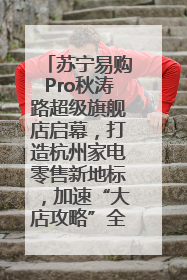 苏宁易购Pro秋涛路超级旗舰店启幕，打造杭州家电零售新地标，加速“大店攻略”全省布局