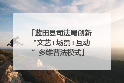 蓝田县司法局创新“文艺+场景+互动”多维普法模式