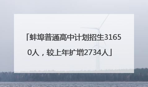 蚌埠普通高中计划招生31650人，较上年扩增2734人