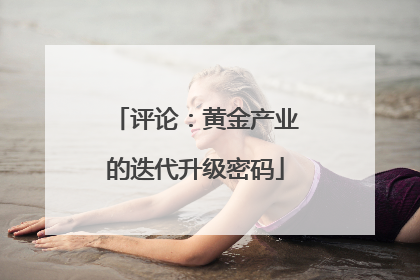 评论：黄金产业的迭代升级密码