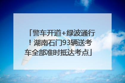 警车开道+绿波通行！湖南石门93辆送考车全部准时抵达考点
