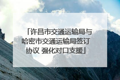 许昌市交通运输局与哈密市交通运输局签订协议 强化对口支援