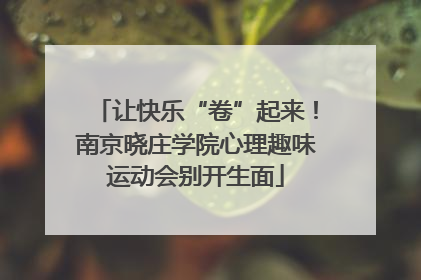 让快乐“卷”起来！南京晓庄学院心理趣味运动会别开生面