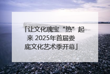 让文化瑰宝“热”起来 2025年首届娄底文化艺术季开幕