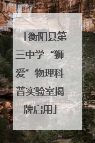 衡阳县第三中学“狮爱”物理科普实验室揭牌启用